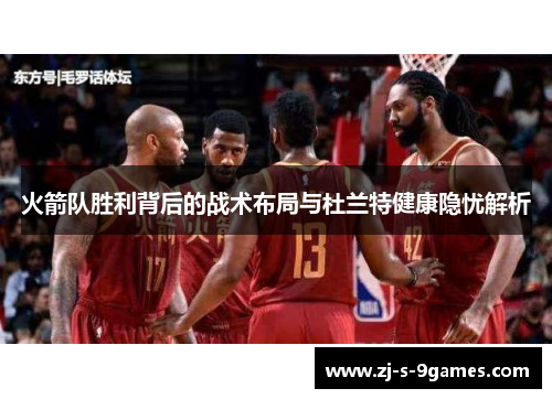火箭队胜利背后的战术布局与杜兰特健康隐忧解析