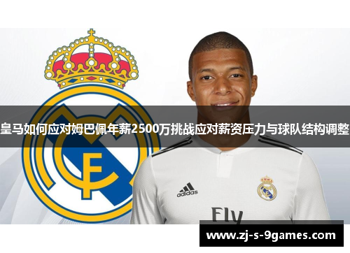 皇马如何应对姆巴佩年薪2500万挑战应对薪资压力与球队结构调整