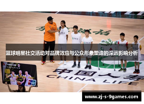 篮球明星社交活动对品牌效应与公众形象塑造的深远影响分析