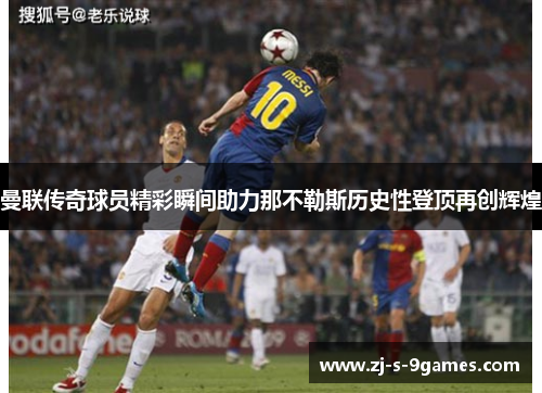 曼联传奇球员精彩瞬间助力那不勒斯历史性登顶再创辉煌